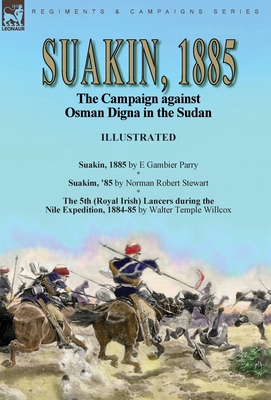 Suakin, 1885: the Campaign against Osman Digna in the Sudan-Suakin, 1885 by E Gambier Parry, Suakim, '85 by Norman Robert Stewart & The 5th (Royal Irish) Lancers during the Nile Expedition, 1884-85 by Walter Temple Willcox - Parry, E Gambier, and Stewart, Norman Robert, and Willcox, Walter Temple