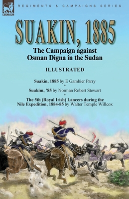 Suakin, 1885: the Campaign against Osman Digna in the Sudan-Suakin, 1885 by E Gambier Parry, Suakim, '85 by Norman Robert Stewart & The 5th (Royal Irish) Lancers during the Nile Expedition, 1884-85 by Walter Temple Willcox - Parry, E Gambier, and Stewart, Norman Robert, and Willcox, Walter Temple