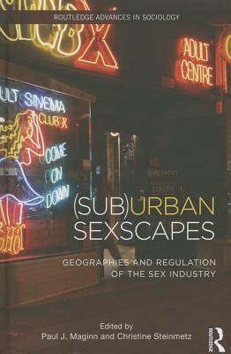 (Sub)Urban Sexscapes: Geographies and Regulation of the Sex Industry - Maginn, Paul (Editor), and Steinmetz, Christine (Editor)