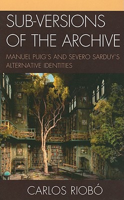 Sub-Versions of the Archive: Manuel Puig's and Severo Sarduy's Alternative Identities - Riob, Carlos