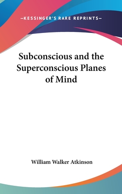 Subconscious and the Superconscious Planes of Mind - Atkinson, William Walker