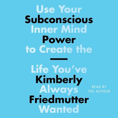 Subconscious Power: Use Your Inner Mind to Create the Life You've Always Wanted - Friedmutter, Kimberly (Read by)