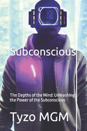 Subconscious: The Depths of the Mind: Unleashing the Power of the Subconscious