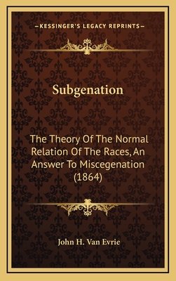 Subgenation: The Theory of the Normal Relation of the Races, an Answer to Miscegenation (1864) - Van Evrie, John H