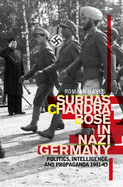 Subhas Chandra Bose in Nazi Germany: Politics, Intelligence and Propaganda 1941-1943