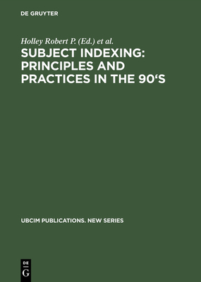 Subject Indexing: Principles and Practices in the 90's: Proceedings of the IFLA Satellite Meeting Held in Lisbon, Portugal, 17-18 August 1993, and Sponsored by the IFLA Section on Classification and Indexing and the Instituto Da Biblioteca Nacional E... - Robert P, Holley (Editor), and McGarry, Dorothy (Editor), and Duncan, Donna (Editor)