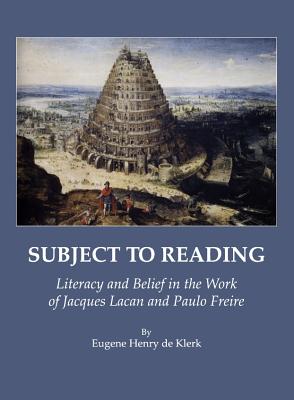 Subject to Reading: Literacy and Belief in the Work of Jacques Lacan and Paulo Freire - Klerk, Eugene Henry de
