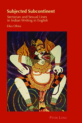 Subjected Subcontinent: Sectarian and Sexual Lines in Indian Writing in English - Ohira, Eiko