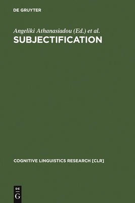 Subjectification - Athanasiadou, Angeliki, Dr. (Editor), and Canakis, Costas (Editor), and Cornillie, Bert, Dr. (Editor)