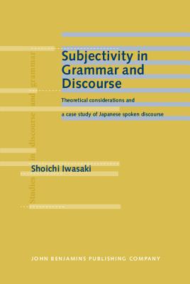 Subjectivity in Grammar and Discourse: Theoretical Considerations and a Case Study of Japanese Spoken Discourse - Iwasaki, Shoichi