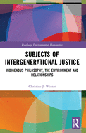 Subjects of Intergenerational Justice: Indigenous Philosophy, the Environment and Relationships