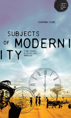 Subjects of Modernity: Time-Space, Disciplines, Margins - Dube, Saurabh