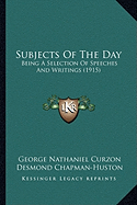 Subjects Of The Day: Being A Selection Of Speeches And Writings (1915)
