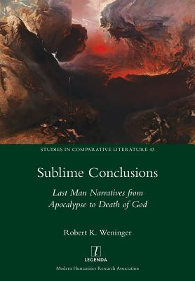 Sublime Conclusions: Last Man Narratives from Apocalypse to Death of God - Weninger, Robert K