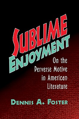 Sublime Enjoyment: On the Perverse Motive in American Literature - Foster, Dennis A.