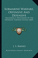 Submarine Warfare, Offensive And Defensive: Including A Discussion Of The Offensive Torpedo System (1869)