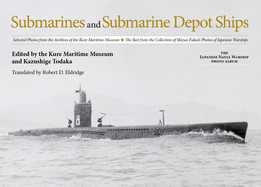 Submarines and Submarine Depot Ships: Selected Photos from the Archives of the Kure Maritime Museum, the Best from the Collection of Shizuo Fukui's Photos of Japanese Warships