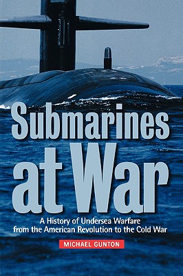 Submarines at War: A History of Undersea Warfare from the American Revolution to the Cold War - Gunton, Michael