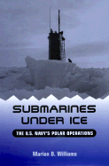 Submarines Under Ice: The U.S. Navy's Polar Operations - Williams, Marion D, and Burke, Arleigh A, Admiral (From an idea by)