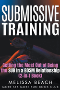 Submissive Training: Getting the Most Out of Being the SUB in a BDSM Relationship (2-in-1 Book)