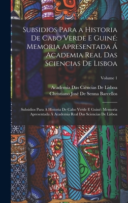 Subsidios Para a Historia De Cabo Verde E Guin?: Memoria Apresentada ? Academia Real Das Sciencias De Lisboa: Subsidios Para A Historia De Cabo Verde E Guin? Memoria Apresentada  Academia Real Das Sciencias De Lisboa; Volume 1 - de Barcellos, Christiano Jos? Senna, and de Lisboa, Academia Das Ci?ncias