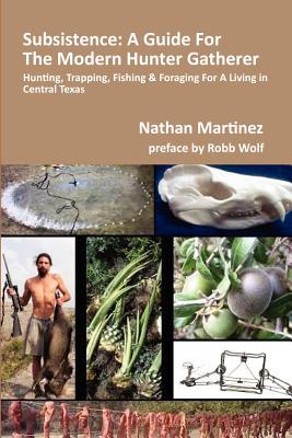 Subsistence: A Guide for the Modern Hunter Gatherer: Hunting, Trapping, Fishing & Foraging for a Living in Central Texas (Black & White Edition) - Wolf, Robb (Introduction by), and Martinez, Nathan