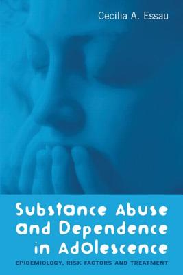 Substance Abuse and Dependence in Adolescence: Epidemiology, Risk Factors and Treatment - Essau, Cecilia A (Editor)