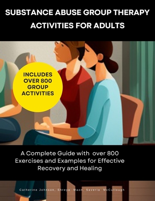 Substance Abuse Group Therapy Activities for Adults: A Complete Guide with 800 Exercises and Examples for Effective Recovery and Healing: Includes Over 800 Group Activities - Maon, Shreya, and McCullough, Saveria, and Johnson, Catherine