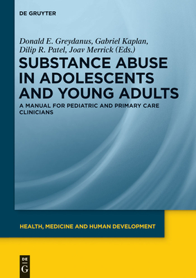 Substance Abuse in Adolescents and Young Adults: A Manual for Pediatric and Primary Care Clinicians - Greydanus, Donald E (Editor), and Kaplan, Gabriel (Editor), and Patel, Dilip R (Editor)