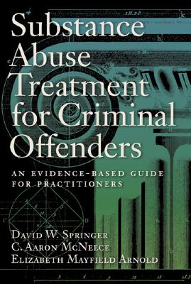 Substance Abuse Treatment for Criminal Offenders: An Evidence-Based Guide for Practitioners - Springer, David W, PhD, Lcsw, and McNeece, C Aaron, and Arnold, Elizabeth Mayfield