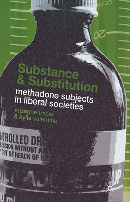 Substance and Substitution: Methadone Subjects in Liberal Societies - Fraser, S, and Valentine, K