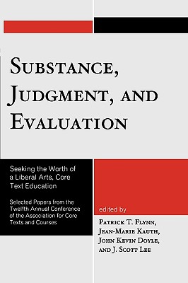 Substance, Judgment, and Evaluation: Seeking the Worth of a Liberal Arts, Core Text Education - Flynn, Patrick T (Editor), and Kauth, Jean-Marie (Editor), and Doyle, John Kevin (Editor)