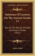 Substance of Lectures on the Ancient Greeks V1: And on the Revival of Greek Learning in Europe (1821)