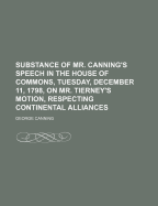 Substance of Mr. Canning's Speech in the House of Commons, Tuesday, December 11, 1798, on Mr. Tierney's Motion, Respecting Continental Alliances