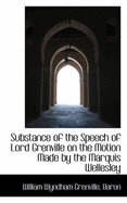 Substance of the Speech of Lord Grenville on the Motion Made by the Marquis Wellesley, in the House of Lords, on Friday, the 9Th of April, 1813, for the Production of Certain Papers on Indian Affairs