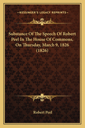 Substance Of The Speech Of Robert Peel In The House Of Commons, On Thursday, March 9, 1826 (1826)