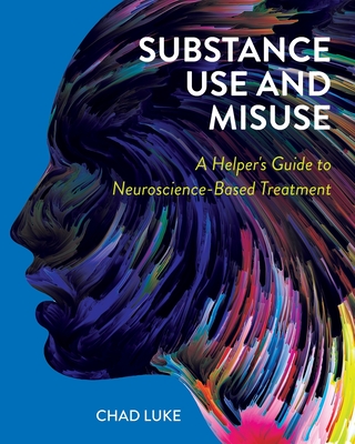 Substance Use and Misuse: A Helper's Guide to Neuroscience-Based Treatment - Luke, Chad