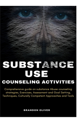 Substance Use Counseling Activities: Comprehensive guide on Substance Abuse Counseling Strategies, Exercises, Assessment and Goal Setting, Techniques, Culturally Competent Approaches and Tools - Oliver, Brandon