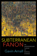 Subterranean Fanon: An Underground Theory of Radical Change