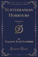 Subterranean Horrours, Vol. 1 of 3: A Romance (Classic Reprint)