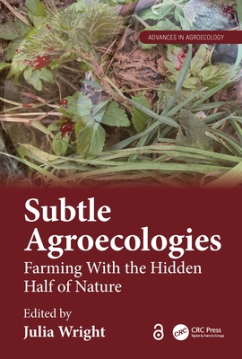 Subtle Agroecologies: Farming With the Hidden Half of Nature - Wright, Julia (Editor)
