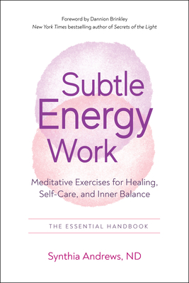 Subtle Energy Work: Meditative Exercises for Healing, Self-Care, and Inner Balance - Andrews, Synthia, and Brinkley, Dannion (Foreword by)