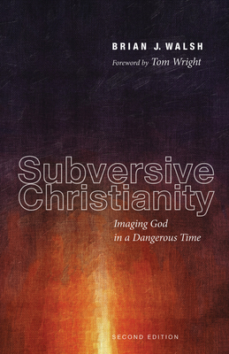 Subversive Christianity, Second Edition: Imaging God in a Dangerous Time - Walsh, Brian J, and Wright, Tom (Foreword by)