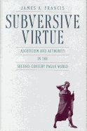 Subversive Virtue: Asceticism and Authority in the Second-Century Pagan World