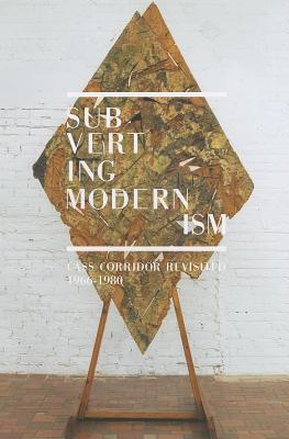 Subverting Modernism: Cass Corridor Revisited, 1966-1980 - Myers, Julia R