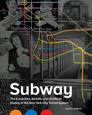 Subway: The Curiosities, Secrets, and Unofficial History of the New York City Transit System - Morris, John E