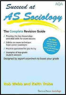 Succeed at AS Sociology: The Complete Revision Guide for the AQA Specification - Webb, Rob, and Trobe, Keith