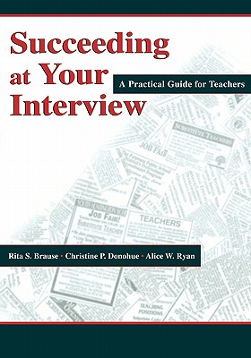 Succeeding at Your Interview: A Practical Guide for Teachers - Brause, Rita S, and Donohue, Christine P, and Ryan, Alice W