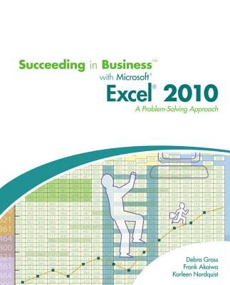 Succeeding in Business with Microsoft Excel 2010: A Problem-Solving Approach - Gross, Debra, and Akaiwa, Frank, and Nordquist, Karleen