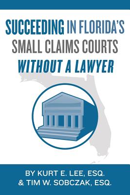 Succeeding In Florida's Small Claims Courts Without A Lawyer - Sobczak Esq, Tim W, and Lee Esq, Kurt E